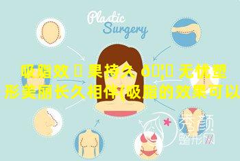 吸脂效 ☘ 果持久 🦆 无忧塑形美丽长久相伴(吸脂的效果可以保持多久)